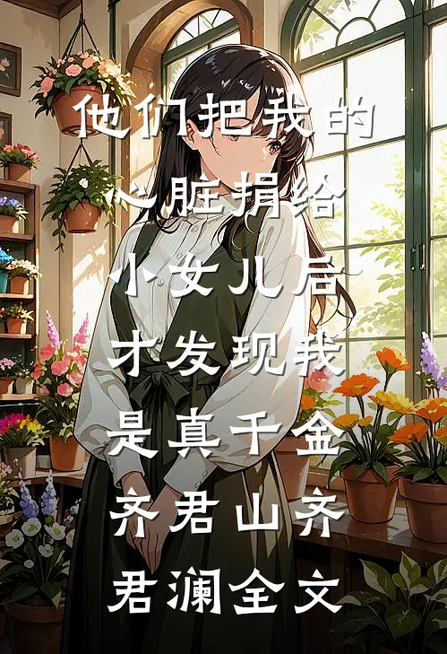 他们把我的心脏捐给小女儿后，才发现我是真千金齐君山齐君澜全文