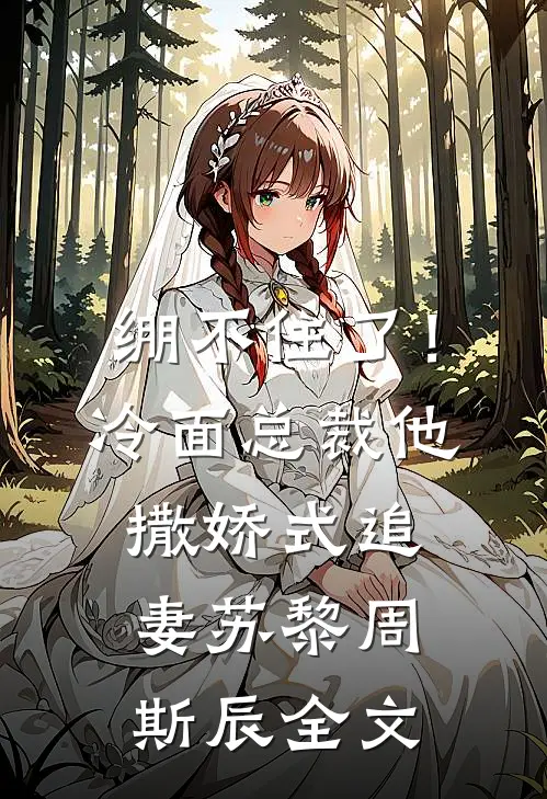 绷不住了！冷面总裁他撒娇式追妻苏黎周斯辰全文