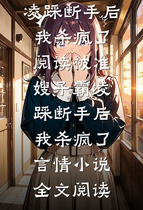 被准嫂子霸凌踩断手后，我杀疯了阅读_被准嫂子霸凌踩断手后，我杀疯了言情小说全文阅读