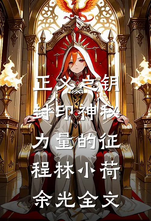 正义之钥：封印神秘力量的征程林小荷余光全文