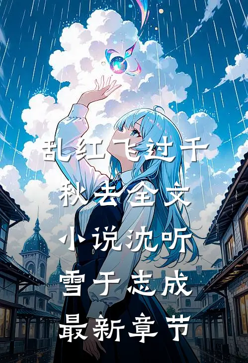 乱红飞过千秋去全文小说沈听雪于志成最新章节