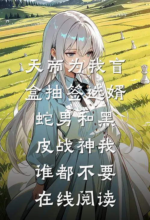 天帝为我盲盒抽签选婿，蛇男和黑皮战神我谁都不要在线阅读