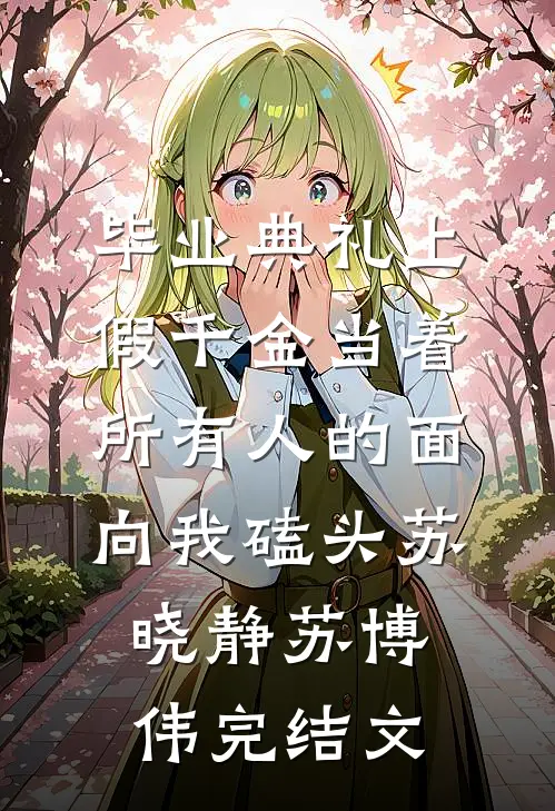 毕业典礼上，假千金当着所有人的面向我磕头苏晓静苏博伟完结文