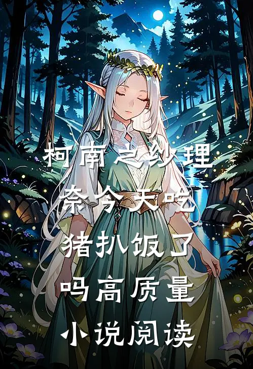 柯南之纱理奈今天吃猪扒饭了吗高质量小说阅读