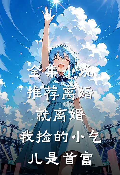 全集小说推荐离婚就离婚，我捡的小乞儿是首富