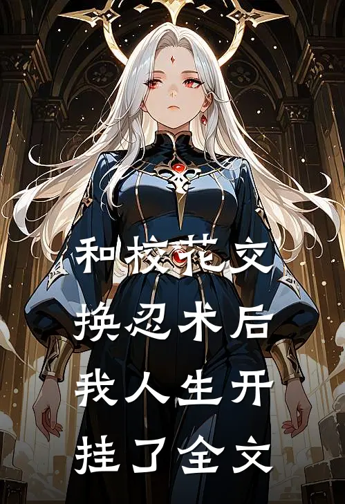 和校花交换忍术后，我人生开挂了全文