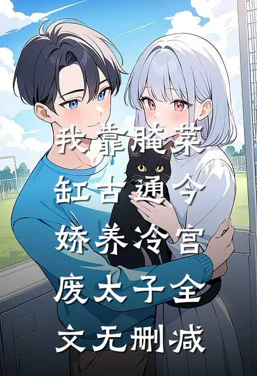 我靠腌菜缸古通今，娇养冷宫废太子全文无删减