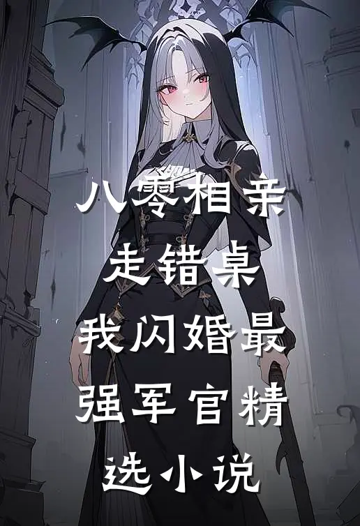 八零相亲走错桌，我闪婚最强军官精选小说