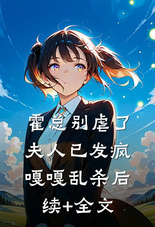 霍总别虐了，夫人已发疯嘎嘎乱杀后续+全文