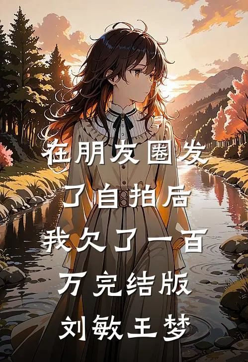 在朋友圈发了自拍后，我欠了一百万完结版刘敏王梦