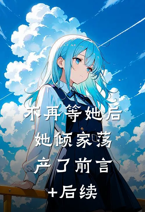 不再等她后，她倾家荡产了前言+后续