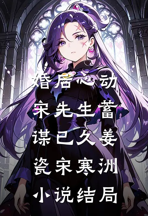 婚后心动，宋先生蓄谋已久姜瓷宋寒洲小说结局