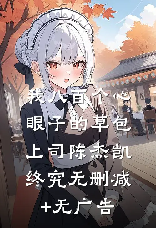 我八百个心眼子的草包上司陈杰凯终究无删减+无广告