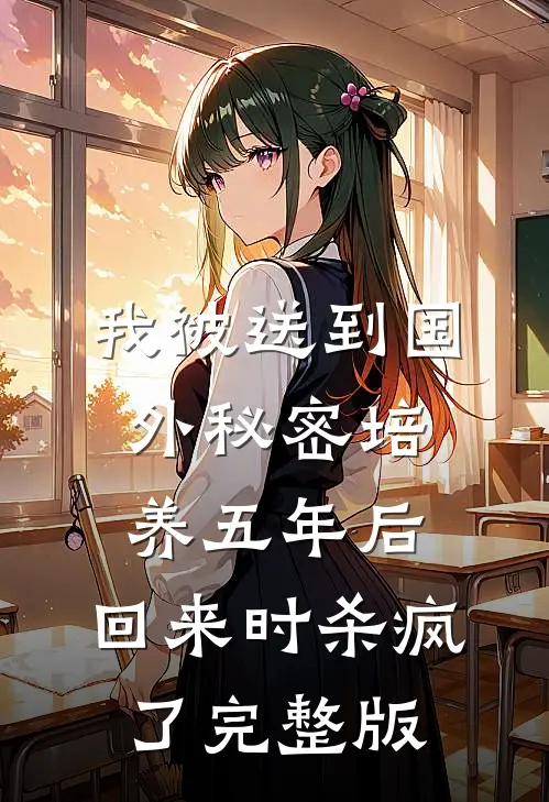 我被送到国外秘密培养五年后，回来时杀疯了完整版