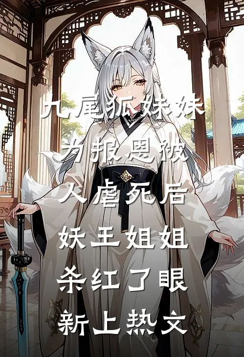 九尾狐妹妹为报恩被人虐死后，妖王姐姐杀红了眼新上热文