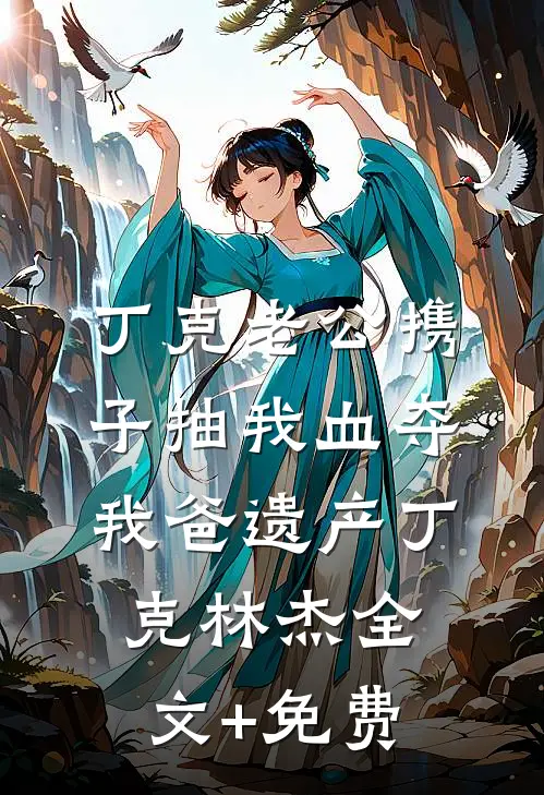 丁克老公携子抽我血夺我爸遗产丁克林杰全文+免费