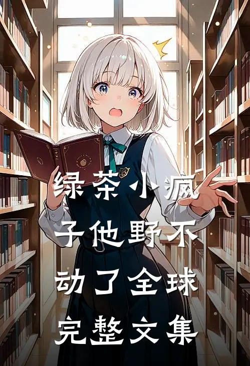 绿茶小疯子他野不动了全球完整文集