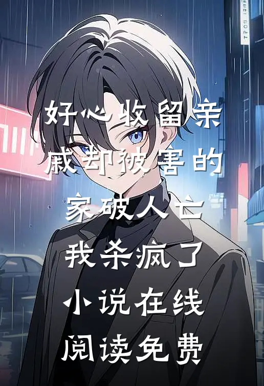 好心收留亲戚却被害的家破人亡，我杀疯了小说在线阅读免费