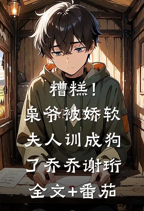 糟糕！枭爷被娇软夫人训成狗了乔乔谢珩全文+番茄