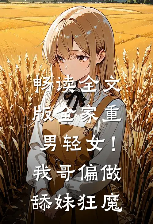畅读全文版全家重男轻女！我哥偏做舔妹狂魔
