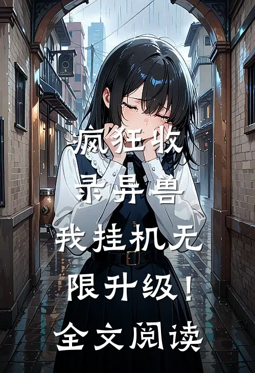疯狂收录异兽，我挂机无限升级！全文阅读