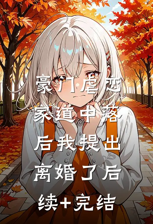 豪门虐恋：家道中落后我提出离婚了后续+完结