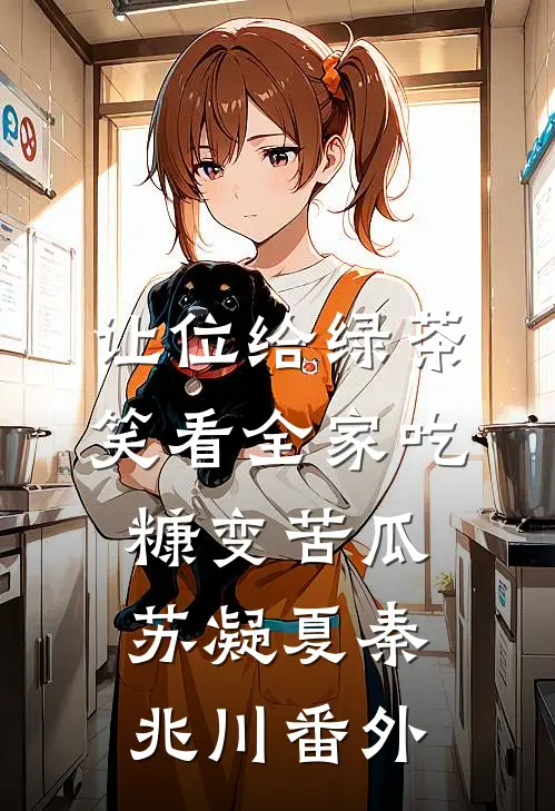 让位给绿茶，笑看全家吃糠变苦瓜苏凝夏秦兆川 番外