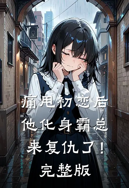 痛甩初恋后，他化身霸总来复仇了！完整版