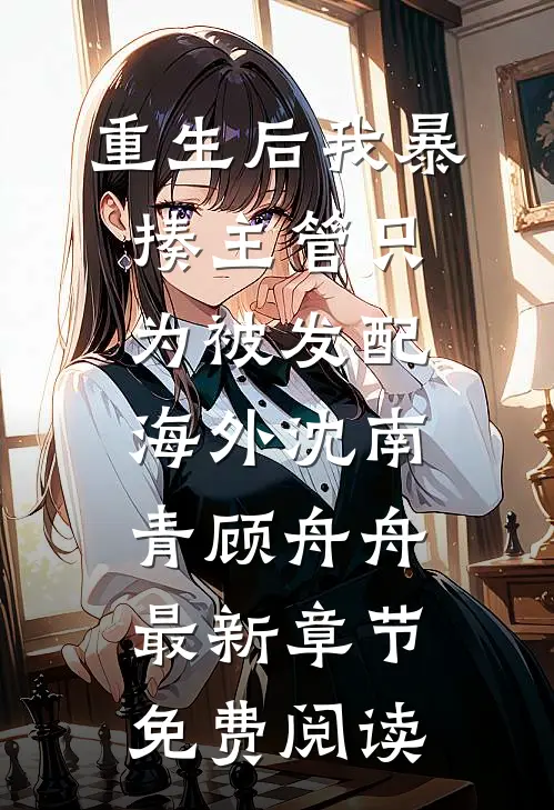 重生后我暴揍主管只为被发配海外沈南青顾舟舟最新章节免费阅读