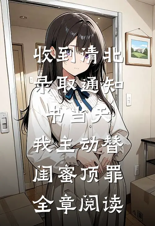 收到清北录取通知书当天，我主动替闺蜜顶罪全章阅读
