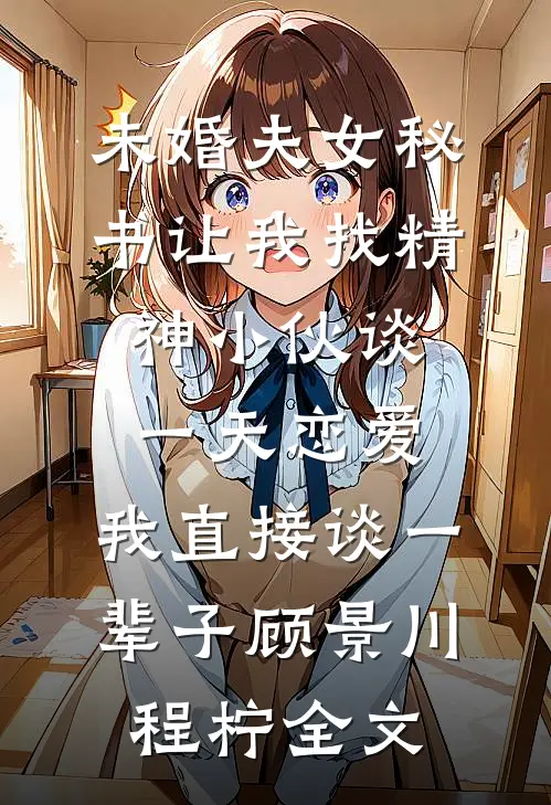 未婚夫女秘书让我找精神小伙谈一天恋爱，我直接谈一辈子顾景川程柠全文