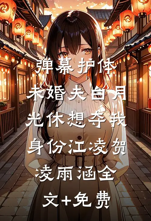 弹幕护体，未婚夫白月光休想夺我身份江凌贺凌雨涵全文+免费