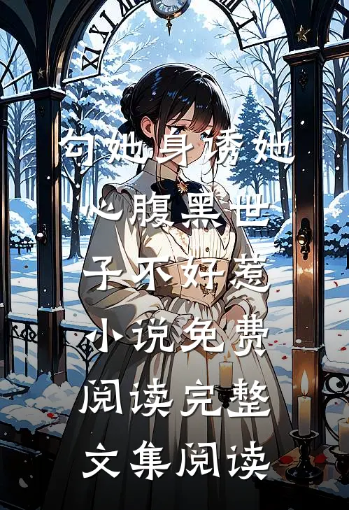 勾她身诱她心腹黑世子不好惹小说免费阅读完整文集阅读