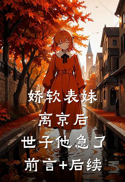 娇软表妹离京后，世子他急了前言+后续