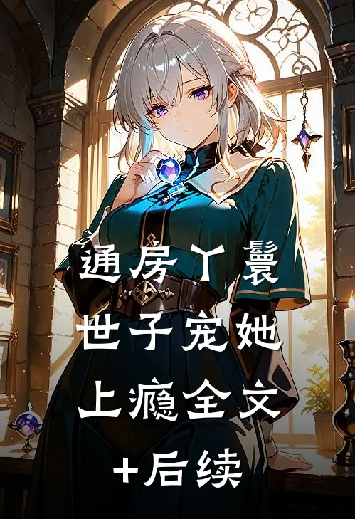 通房丫鬟，世子宠她上瘾全文+后续