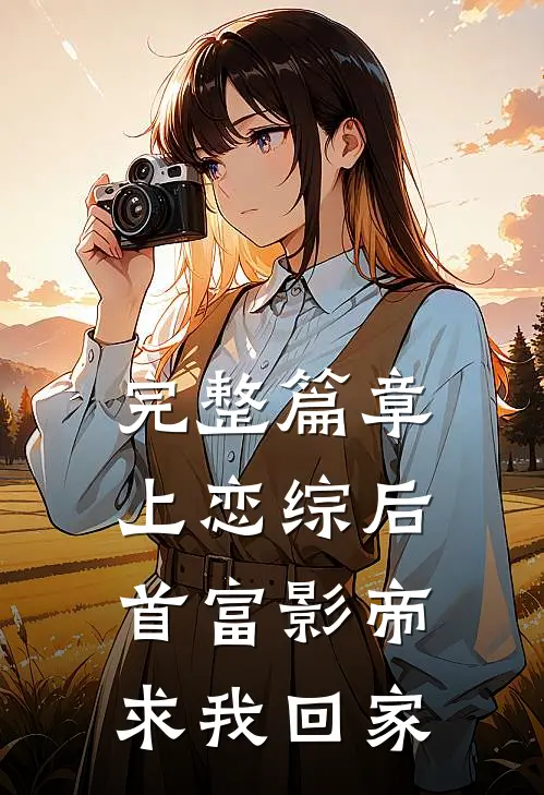 完整篇章上恋综后，首富影帝求我回家
