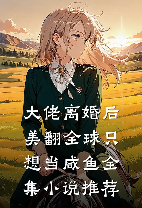 大佬离婚后美翻全球只想当咸鱼全集小说推荐
