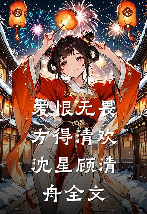 爱恨无畏，方得清欢沈星顾清舟全文