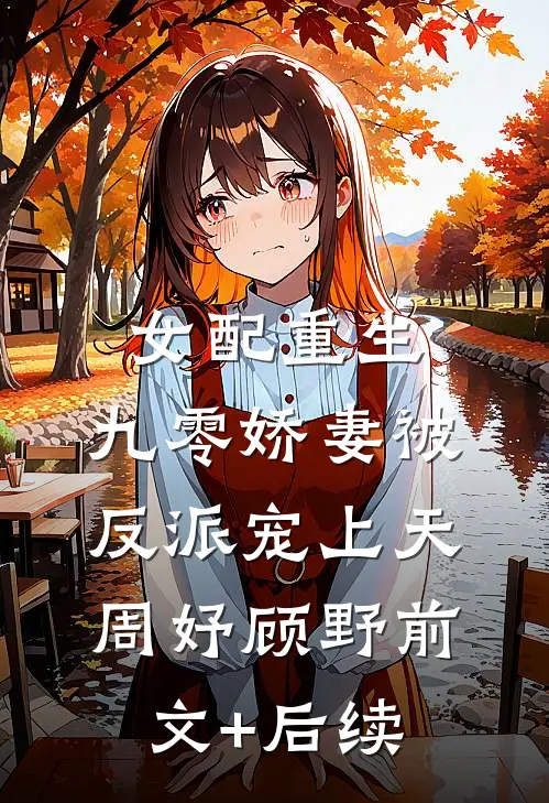 女配重生：九零娇妻被反派宠上天周妤顾野前文+后续