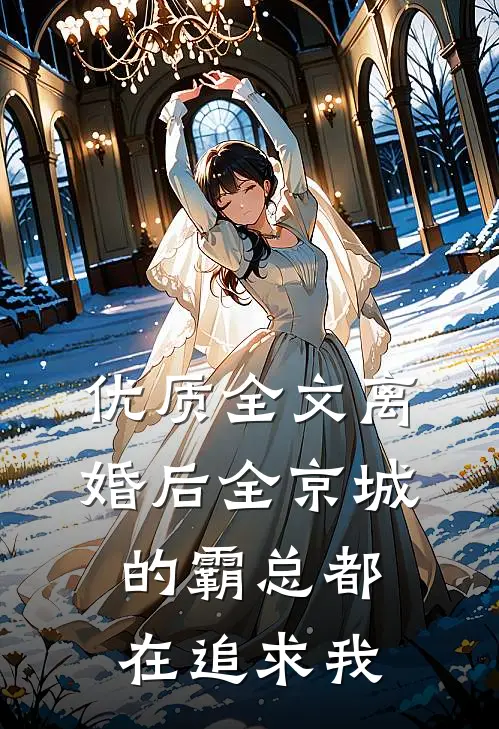 优质全文离婚后全京城的霸总都在追求我