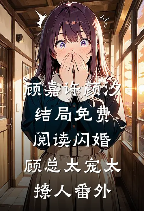顾嘉许颜汐结局免费阅读闪婚，顾总太宠太撩人番外
