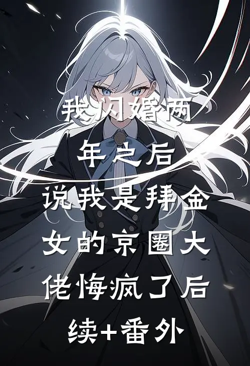 我闪婚两年之后，说我是拜金女的京圈大佬悔疯了后续+番外
