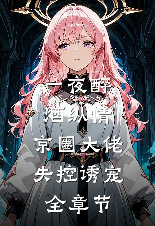 一夜醉酒纵情，京圈大佬失控诱宠全章节