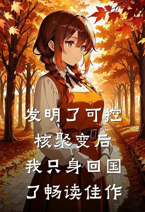发明了可控核聚变后，我只身回国了畅读佳作
