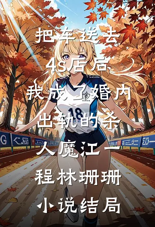 把车送去4s店后，我成了婚内出轨的杀人魔江一程林珊珊小说结局