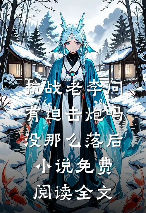 抗战老李问有迫击炮吗没那么落后小说免费阅读全文