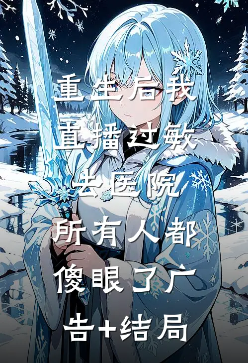 重生后我直播过敏去医院，所有人都傻眼了广告+结局