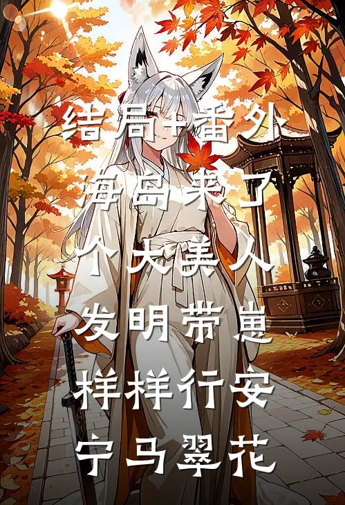 结局+番外海岛来了个大美人，发明带崽样样行安宁马翠花