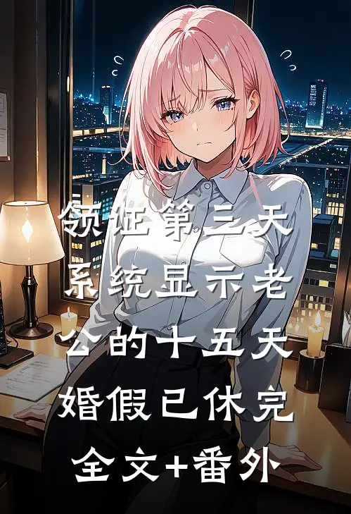 领证第三天，系统显示老公的十五天婚假已休完全文+番外