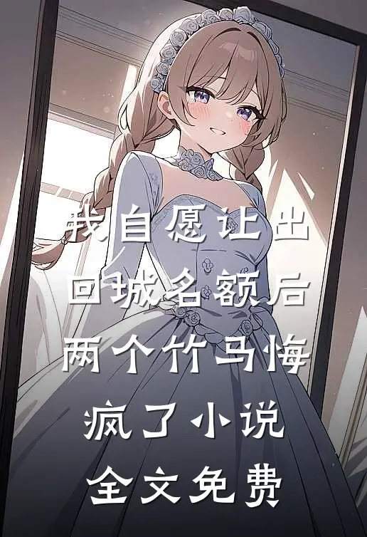 我自愿让出回城名额后，两个竹马悔疯了小说全文免费